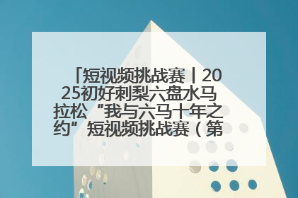 短视频挑战赛丨2025初好刺梨六盘水马拉松“我与六马十年之约”短视频挑战赛（第一阶段）即将开启