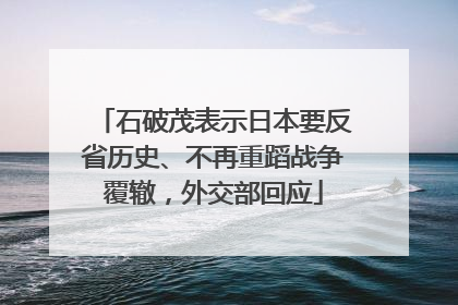 石破茂表示日本要反省历史、不再重蹈战争覆辙，外交部回应