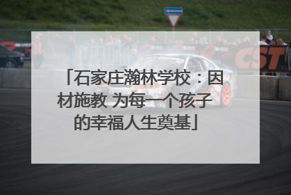 石家庄瀚林学校：因材施教 为每一个孩子的幸福人生奠基