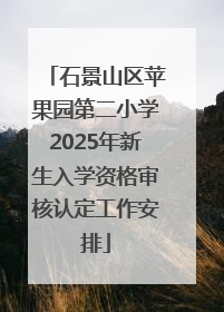 石景山区苹果园第二小学2025年新生入学资格审核认定工作安排