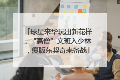 球星来华玩出新花样，“高僧”文班入少林，瘦版东契奇来备战