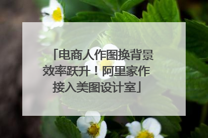 电商人作图换背景效率跃升！阿里家作接入美图设计室
