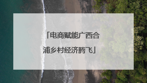电商赋能广西合浦乡村经济腾飞