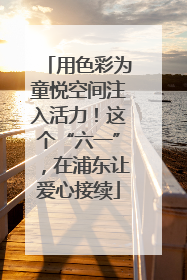 用色彩为童悦空间注入活力！这个“六一”，在浦东让爱心接续