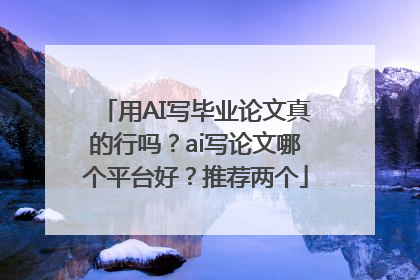 用AI写毕业论文真的行吗？ai写论文哪个平台好？推荐两个