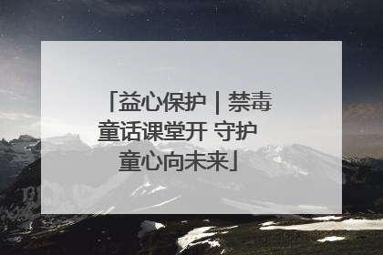 益心保护｜禁毒童话课堂开 守护童心向未来