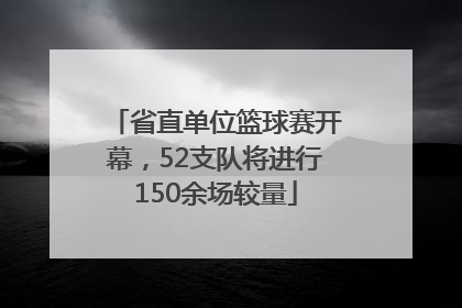 省直单位篮球赛开幕，52支队将进行150余场较量