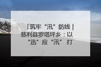 筑牢“汛”防线｜慈利县罗塔坪乡：以“迅”应“汛” 打赢暴雨防御战