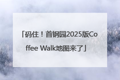 码住！首钢园2025版Coffee Walk地图来了