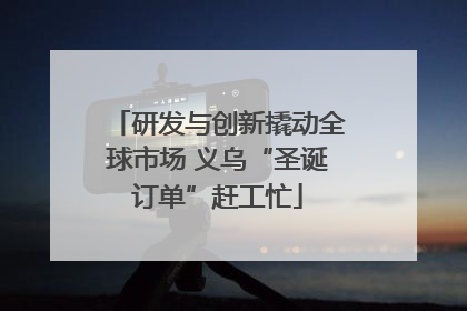 研发与创新撬动全球市场 义乌“圣诞订单”赶工忙