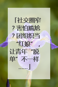 社交圈窄？害怕尴尬？团组织当“红娘”，让青年“脱单”不一样……