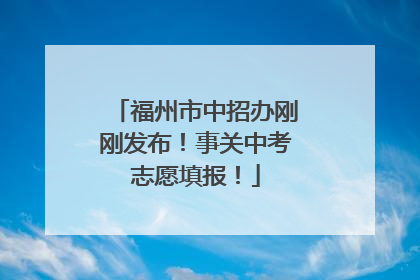 福州市中招办刚刚发布！事关中考志愿填报！