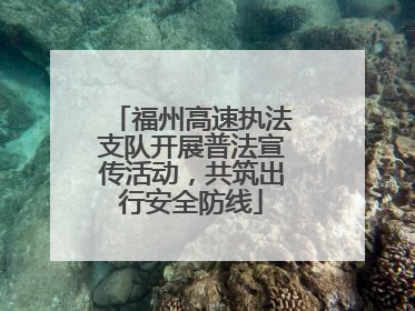 福州高速执法支队开展普法宣传活动，共筑出行安全防线