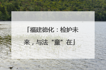 福建德化：检护未来，与法“童”在
