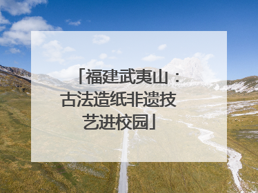 福建武夷山：古法造纸非遗技艺进校园