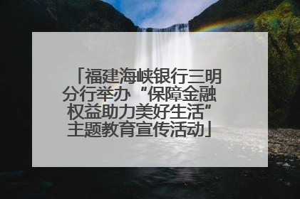 福建海峡银行三明分行举办“保障金融权益助力美好生活”主题教育宣传活动