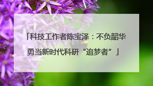 科技工作者陈宝泽：不负韶华 勇当新时代科研“追梦者”
