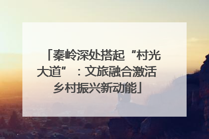 秦岭深处搭起“村光大道”：文旅融合激活乡村振兴新动能