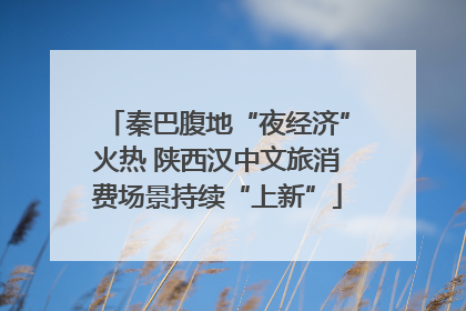 秦巴腹地“夜经济”火热 陕西汉中文旅消费场景持续“上新”