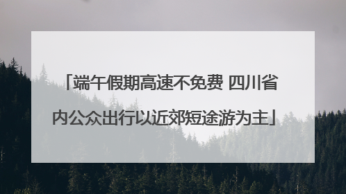 端午假期高速不免费 四川省内公众出行以近郊短途游为主