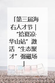 第三届海右人才节｜“拾夏凉·华山站”激活“生态聚才”强磁场