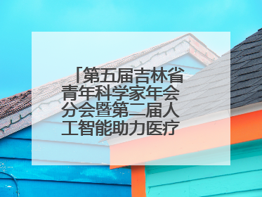 第五届吉林省青年科学家年会分会暨第二届人工智能助力医疗卫生事业发展大会在长春召开