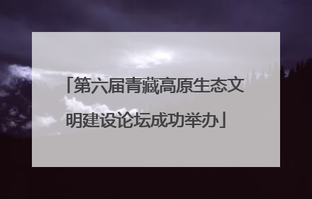 第六届青藏高原生态文明建设论坛成功举办