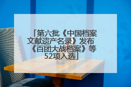 第六批《中国档案文献遗产名录》发布《百团大战档案》等52项入选