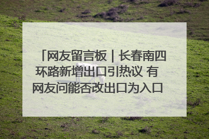 网友留言板｜长春南四环路新增出口引热议 有网友问能否改出口为入口？官方回应来了