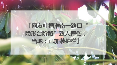 网友吐槽淮南一路口“隐形台阶路”致人摔伤，当地：已加装护栏
