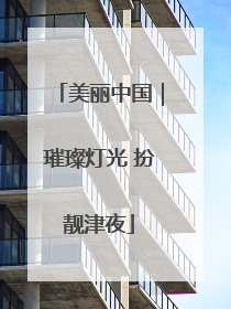美丽中国｜璀璨灯光 扮靓津夜