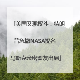 美国又现权斗：特朗普急撤NASA提名 马斯克亲密盟友出局
