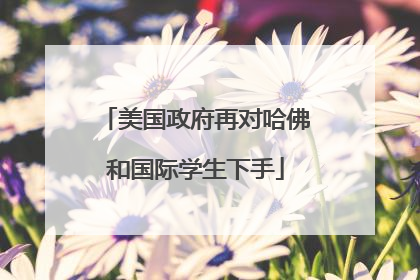 美国政府再对哈佛和国际学生下手