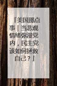 美国那点事｜当悲观情绪弥漫党内，民主党该如何拯救自己？