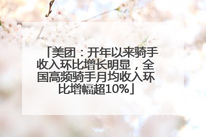 美团：开年以来骑手收入环比增长明显，全国高频骑手月均收入环比增幅超10%
