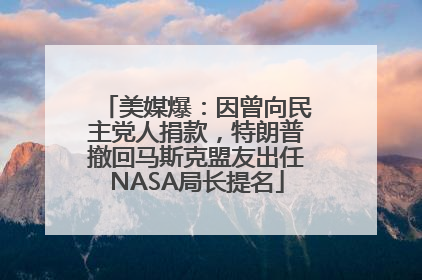 美媒爆：因曾向民主党人捐款，特朗普撤回马斯克盟友出任NASA局长提名