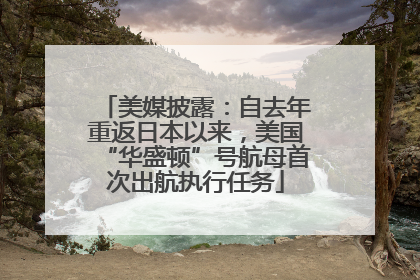 美媒披露：自去年重返日本以来，美国“华盛顿”号航母首次出航执行任务