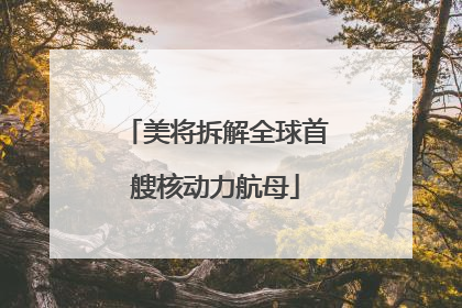 美将拆解全球首艘核动力航母
