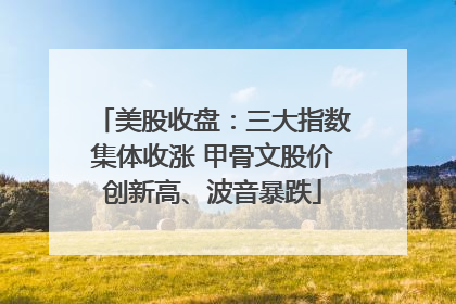 美股收盘：三大指数集体收涨 甲骨文股价创新高、波音暴跌