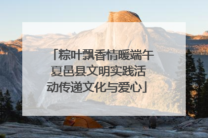 粽叶飘香情暖端午 夏邑县文明实践活动传递文化与爱心