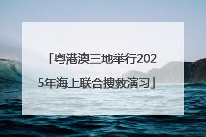 粤港澳三地举行2025年海上联合搜救演习