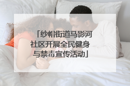 纱帽街道马影河社区开展全民健身与禁毒宣传活动