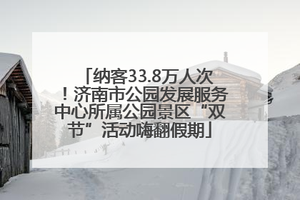 纳客33.8万人次！济南市公园发展服务中心所属公园景区“双节”活动嗨翻假期