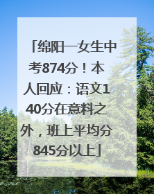 绵阳一女生中考874分！本人回应：语文140分在意料之外，班上平均分845分以上