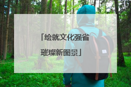绘就文化强省璀璨新图景