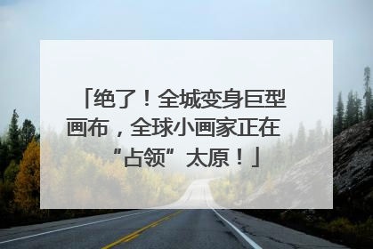 绝了！全城变身巨型画布，全球小画家正在“占领”太原！
