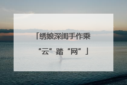 绣娘深闺手作乘“云”踏“网”