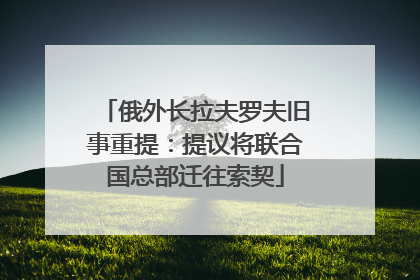 俄外长拉夫罗夫旧事重提：提议将联合国总部迁往索契