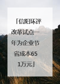 信阳环评改革试点一年为企业节省成本651万元