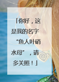 你好，这是我的名字“鱼人叶硝水母”，请多关照！